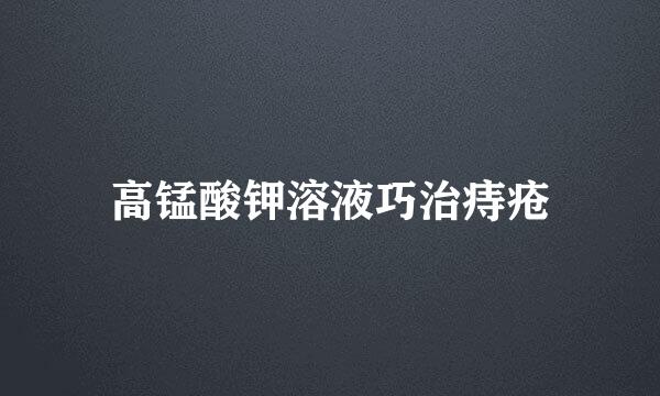 高锰酸钾溶液巧治痔疮