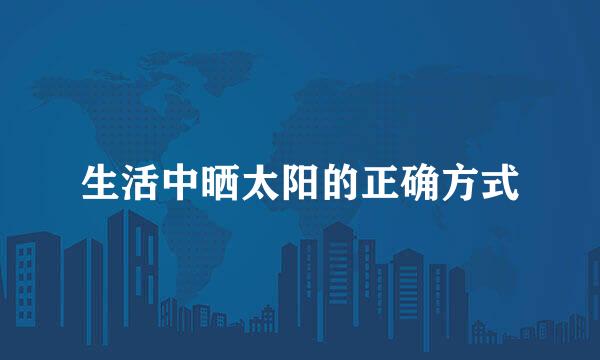 生活中晒太阳的正确方式