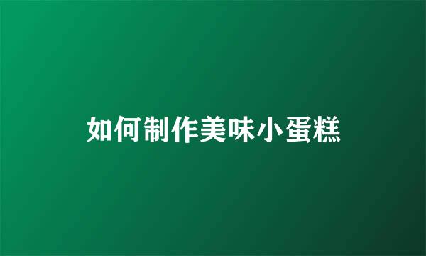 如何制作美味小蛋糕