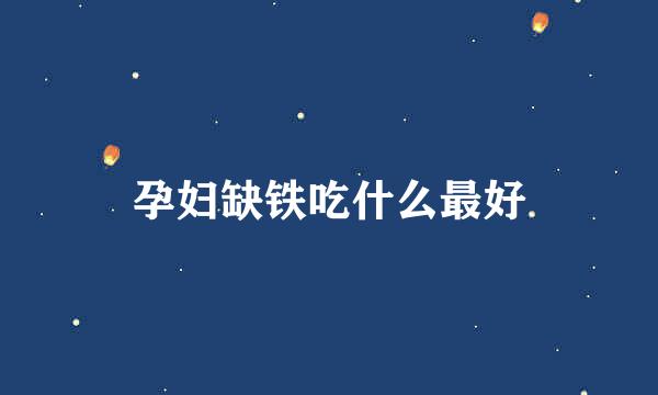 孕妇缺铁吃什么最好