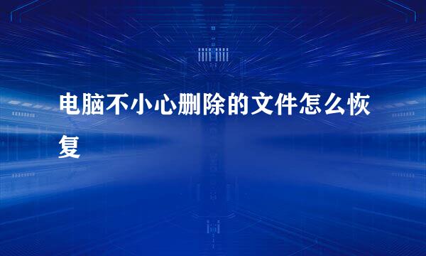 电脑不小心删除的文件怎么恢复