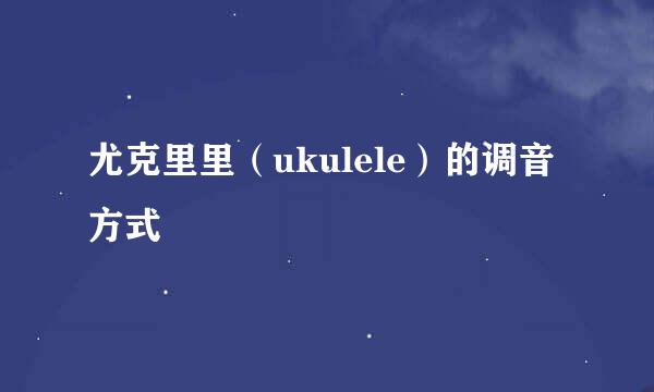尤克里里（ukulele）的调音方式