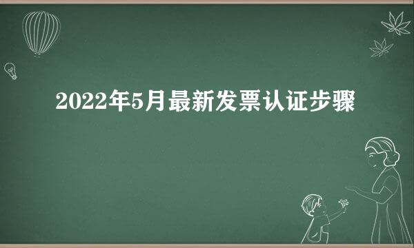 2022年5月最新发票认证步骤