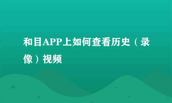和目APP上如何查看历史（录像）视频