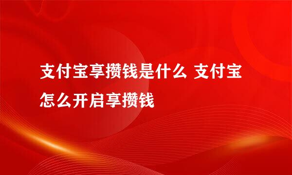 支付宝享攒钱是什么 支付宝怎么开启享攒钱