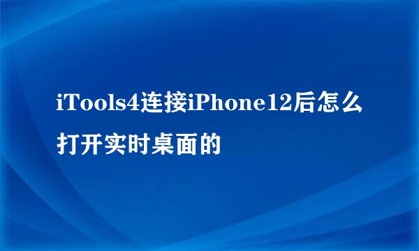 iTools4连接iPhone12后怎么打开实时桌面的