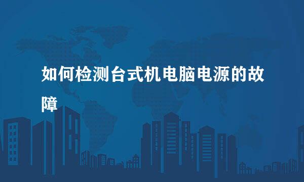 如何检测台式机电脑电源的故障