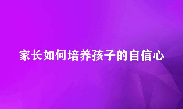 家长如何培养孩子的自信心