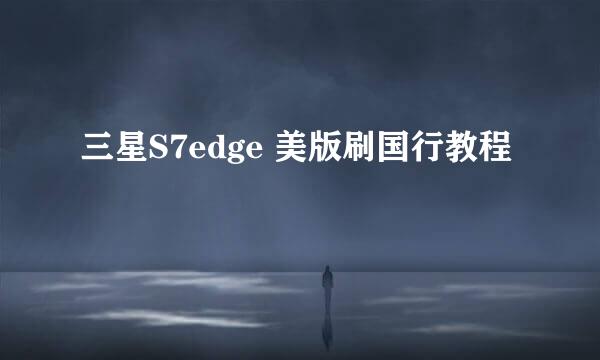 三星S7edge 美版刷国行教程