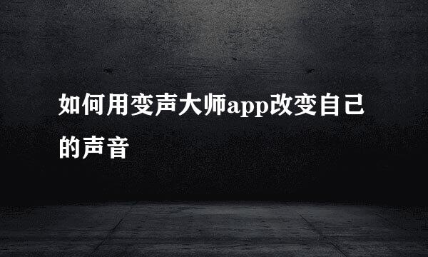 如何用变声大师app改变自己的声音