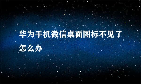 华为手机微信桌面图标不见了怎么办