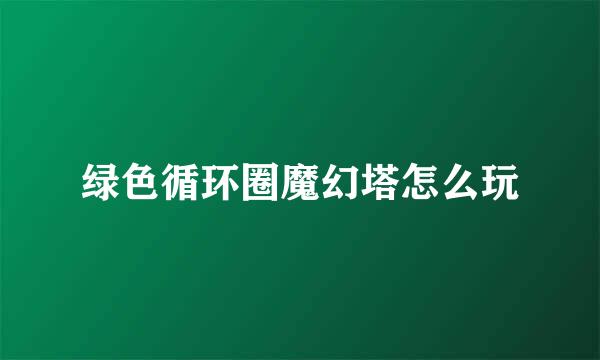 绿色循环圈魔幻塔怎么玩