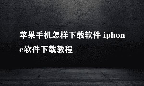 苹果手机怎样下载软件 iphone软件下载教程
