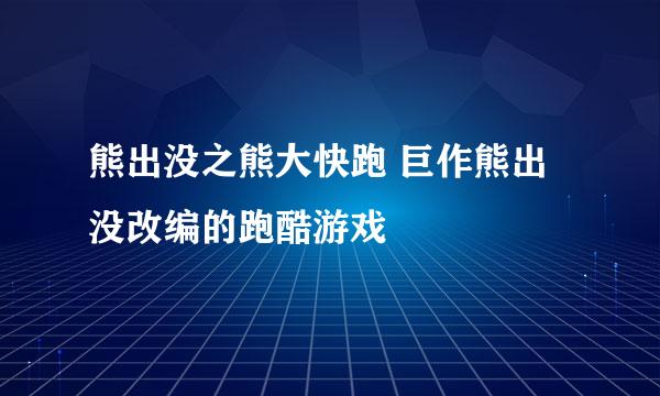 熊出没之熊大快跑 巨作熊出没改编的跑酷游戏