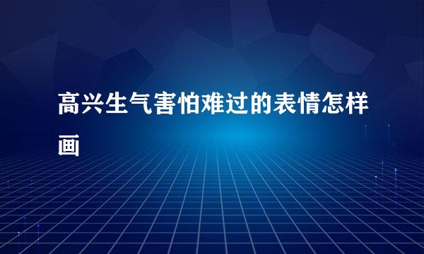 高兴生气害怕难过的表情怎样画