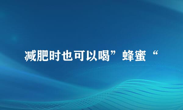 减肥时也可以喝”蜂蜜“