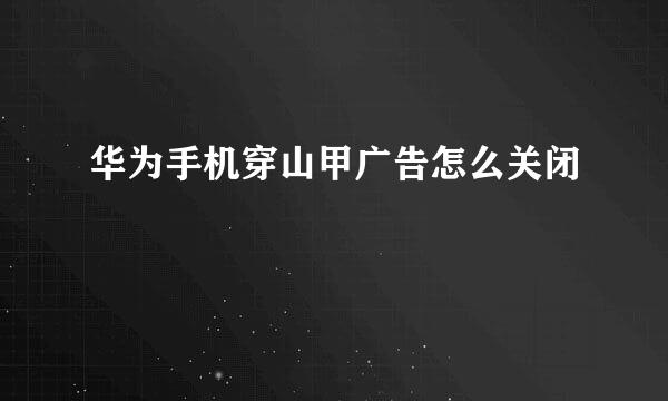 华为手机穿山甲广告怎么关闭