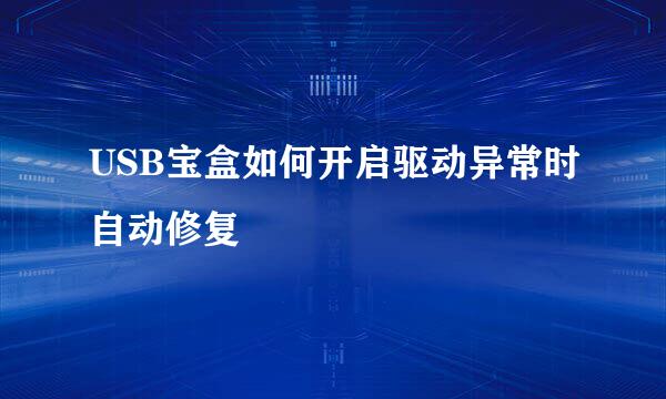 USB宝盒如何开启驱动异常时自动修复