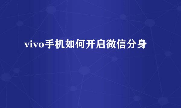 vivo手机如何开启微信分身