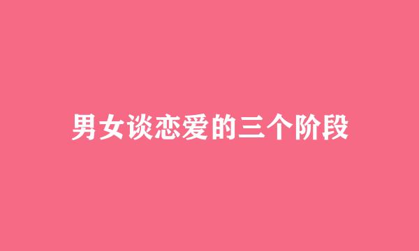 男女谈恋爱的三个阶段