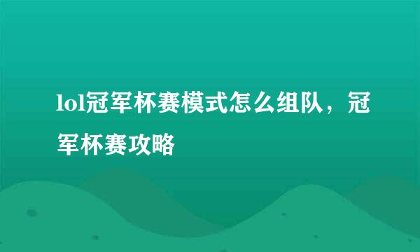 lol冠军杯赛模式怎么组队，冠军杯赛攻略