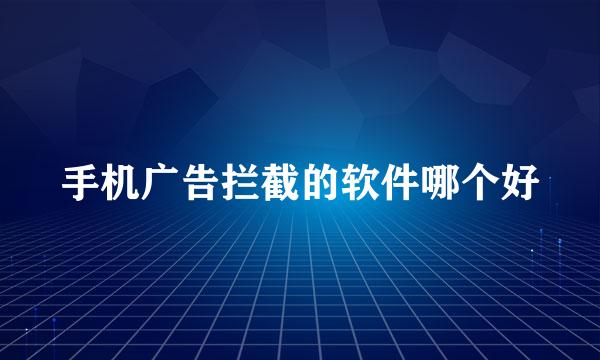 手机广告拦截的软件哪个好