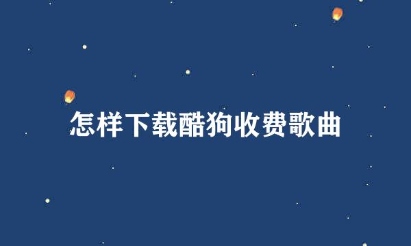怎样下载酷狗收费歌曲