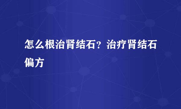 怎么根治肾结石？治疗肾结石偏方