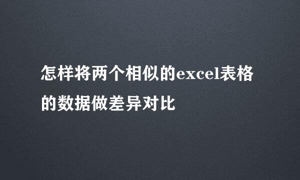 怎样将两个相似的excel表格的数据做差异对比