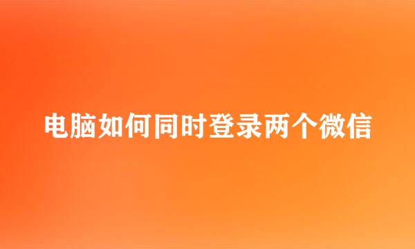 电脑如何同时登录两个微信