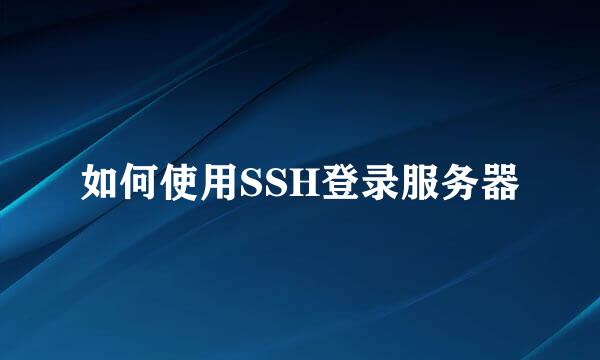 如何使用SSH登录服务器