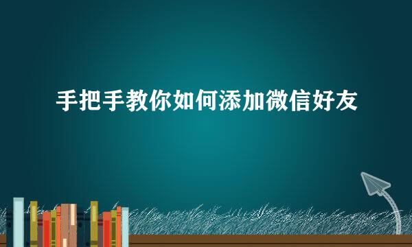 手把手教你如何添加微信好友