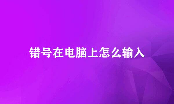 错号在电脑上怎么输入