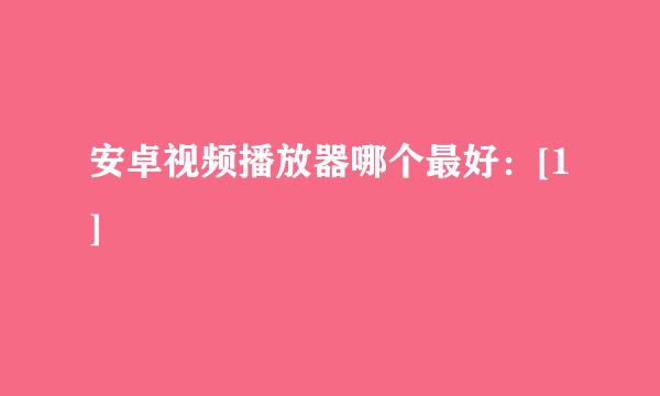安卓视频播放器哪个最好：[1]