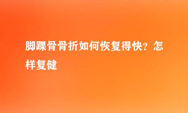 脚踝骨骨折如何恢复得快？怎样复健