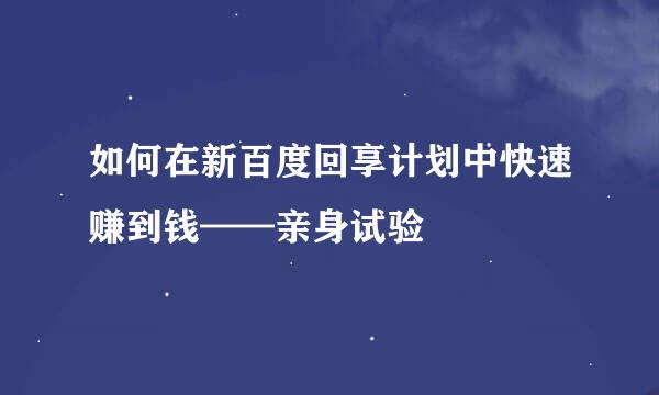 如何在新百度回享计划中快速赚到钱——亲身试验