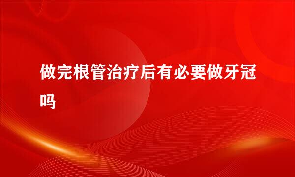 做完根管治疗后有必要做牙冠吗
