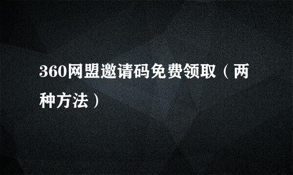 360网盟邀请码免费领取（两种方法）