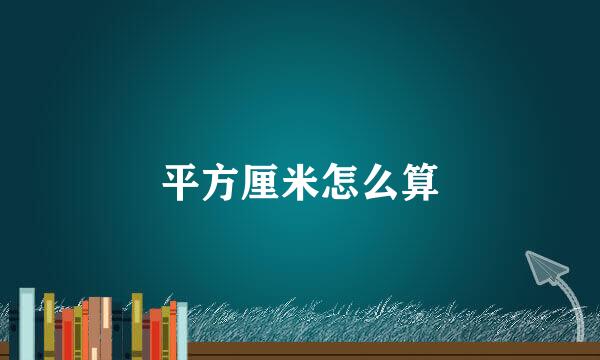 平方厘米怎么算
