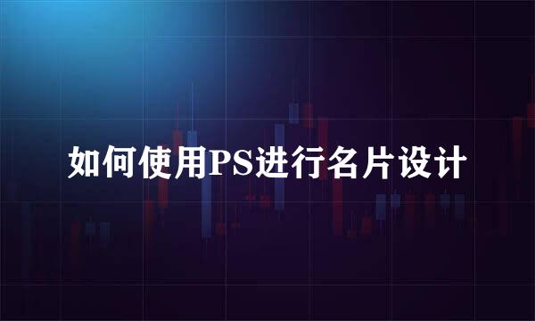 如何使用PS进行名片设计