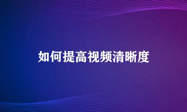 如何提高视频清晰度