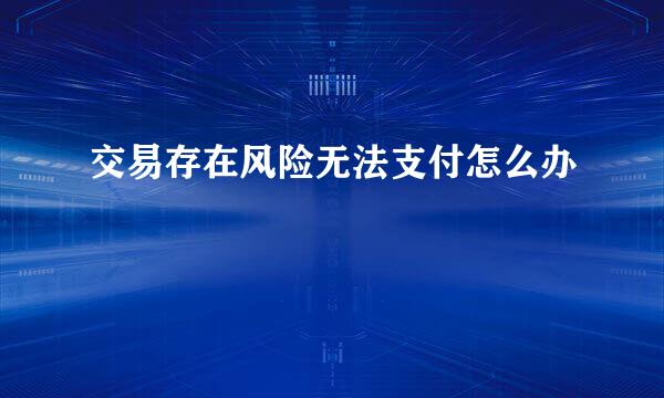 交易存在风险无法支付怎么办