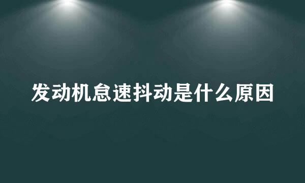 发动机怠速抖动是什么原因