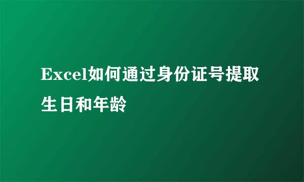 Excel如何通过身份证号提取生日和年龄
