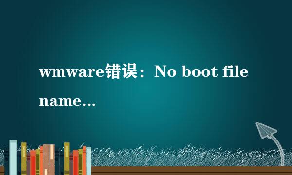 wmware错误：No boot filename的一种解决办法