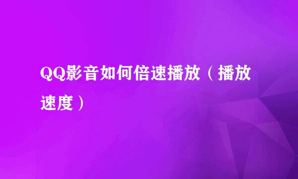 QQ影音如何倍速播放（播放速度）
