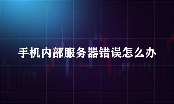 手机内部服务器错误怎么办