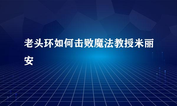 老头环如何击败魔法教授米丽安