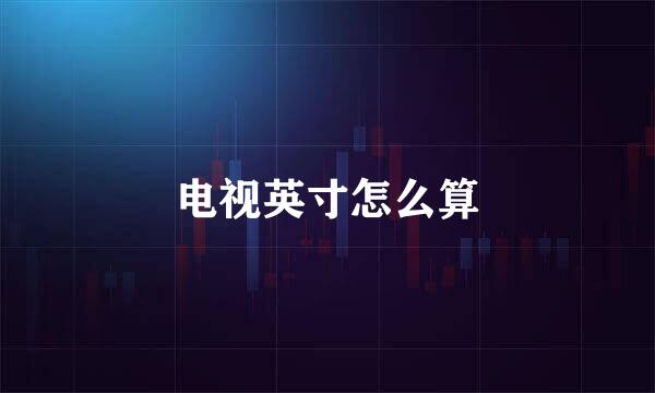 电视英寸怎么算