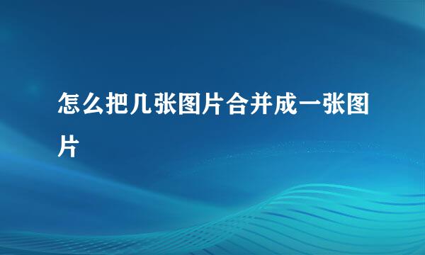 怎么把几张图片合并成一张图片